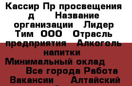 Кассир Пр.просвещения д.30 › Название организации ­ Лидер Тим, ООО › Отрасль предприятия ­ Алкоголь, напитки › Минимальный оклад ­ 23 450 - Все города Работа » Вакансии   . Алтайский край,Алейск г.